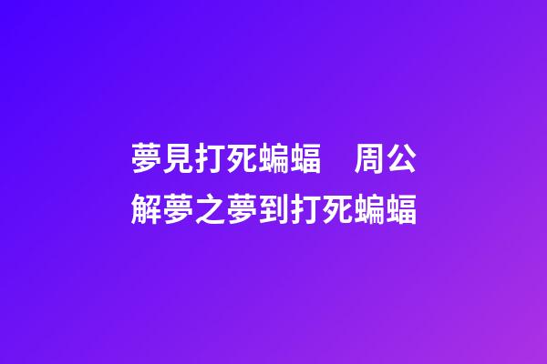 夢見打死蝙蝠　周公解夢之夢到打死蝙蝠